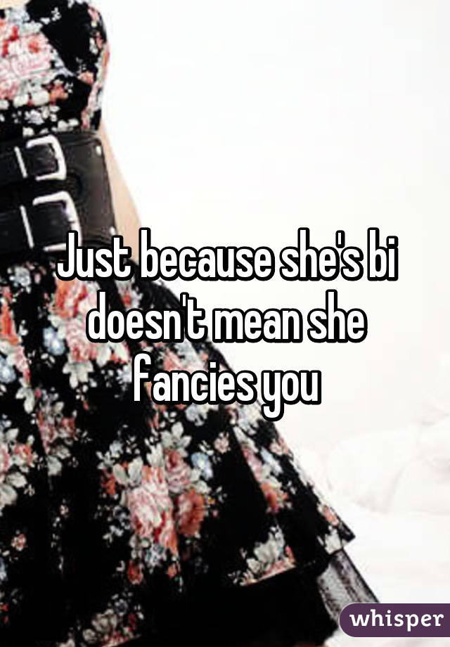 Just because she's bi doesn't mean she fancies you