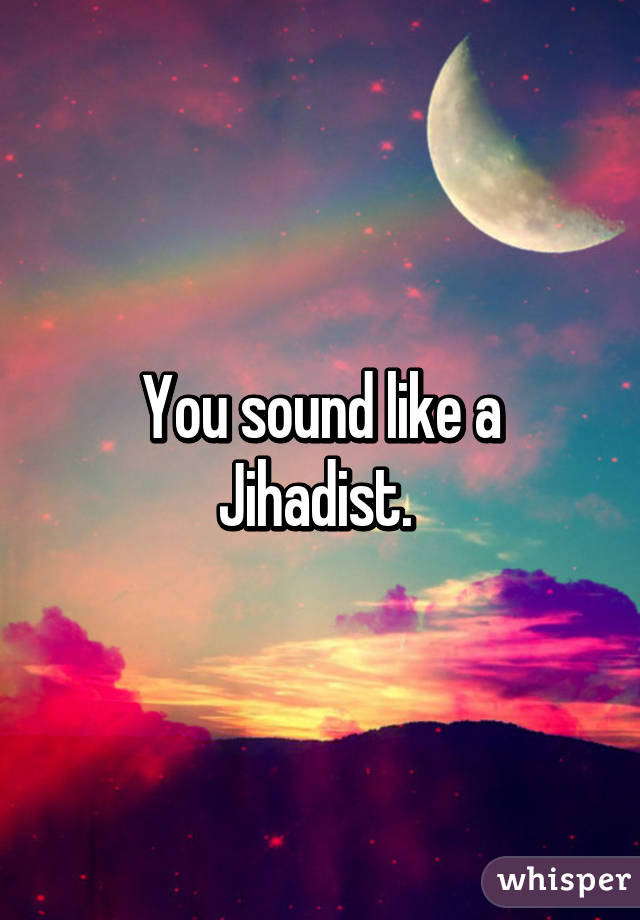 You sound like a Jihadist. 