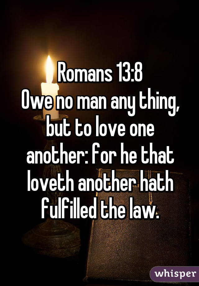 Romans 13:8
Owe no man any thing, but to love one another: for he that loveth another hath fulfilled the law.