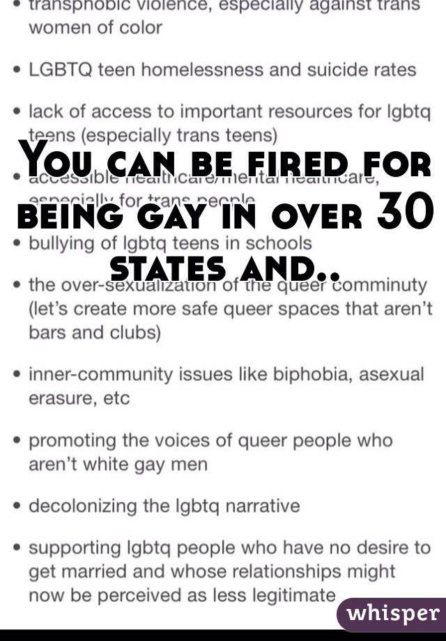 You can be fired for being gay in over 30 states and..