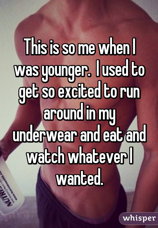 This is so me when I was younger.  I used to get so excited to run around in my underwear and eat and watch whatever I wanted.