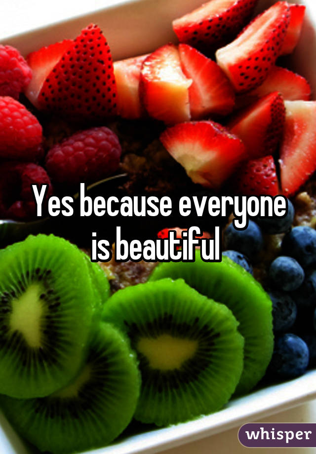 Yes because everyone is beautiful 