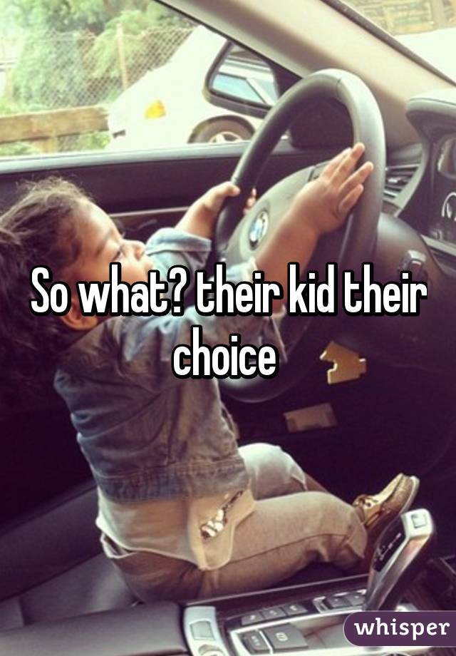 So what? their kid their choice 