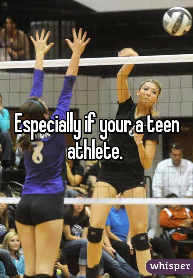 Especially if your a teen athlete. 