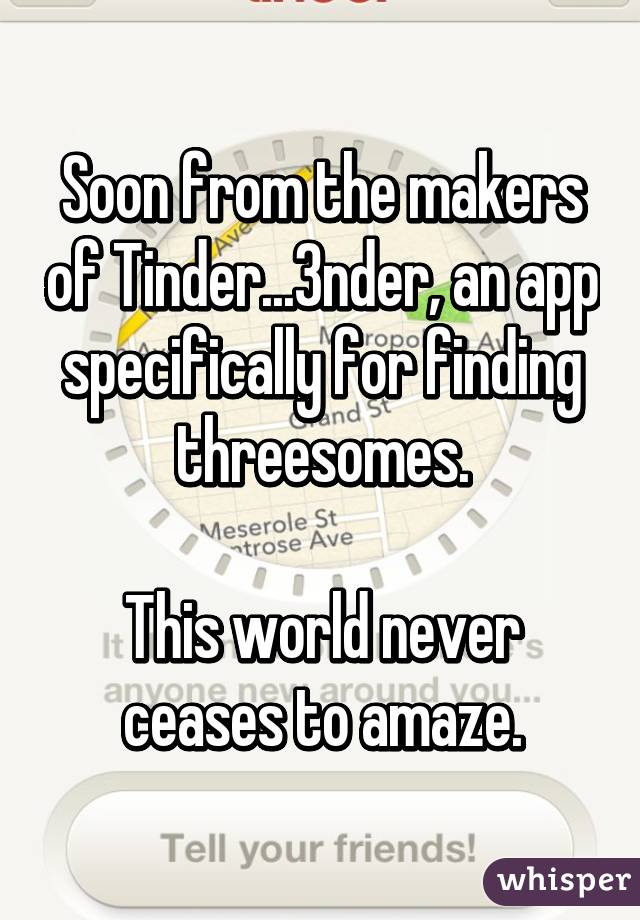 Soon from the makers of Tinder...3nder, an app specifically for finding threesomes.

This world never ceases to amaze.