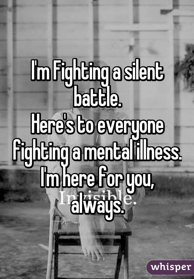 I'm Fighting a silent battle.
Here's to everyone fighting a mental illness.
I'm here for you, always.