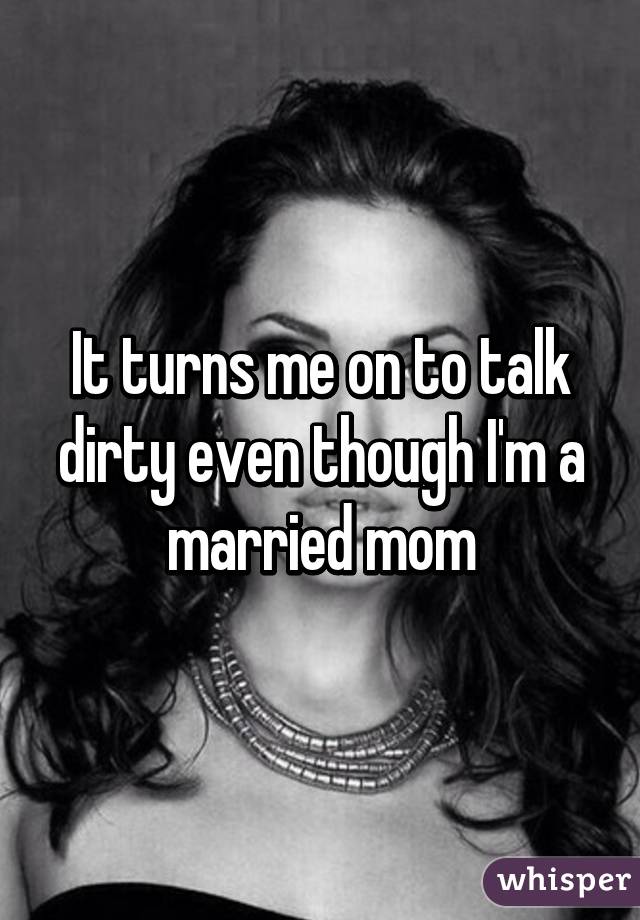 It turns me on to talk dirty even though I'm a married mom