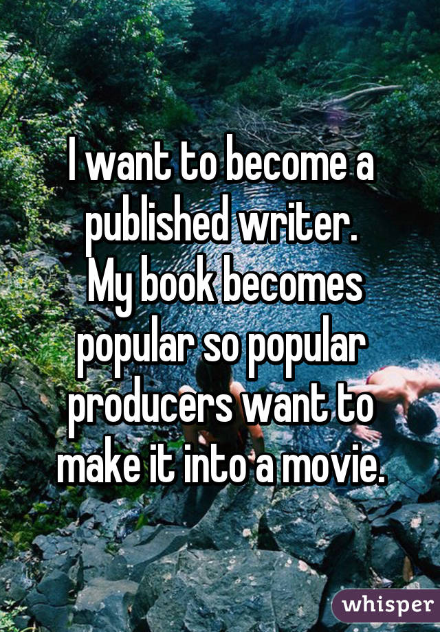I want to become a published writer.
 My book becomes popular so popular producers want to make it into a movie.
