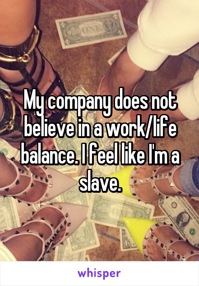 My company does not believe in a work/life balance. I feel like I'm a slave.