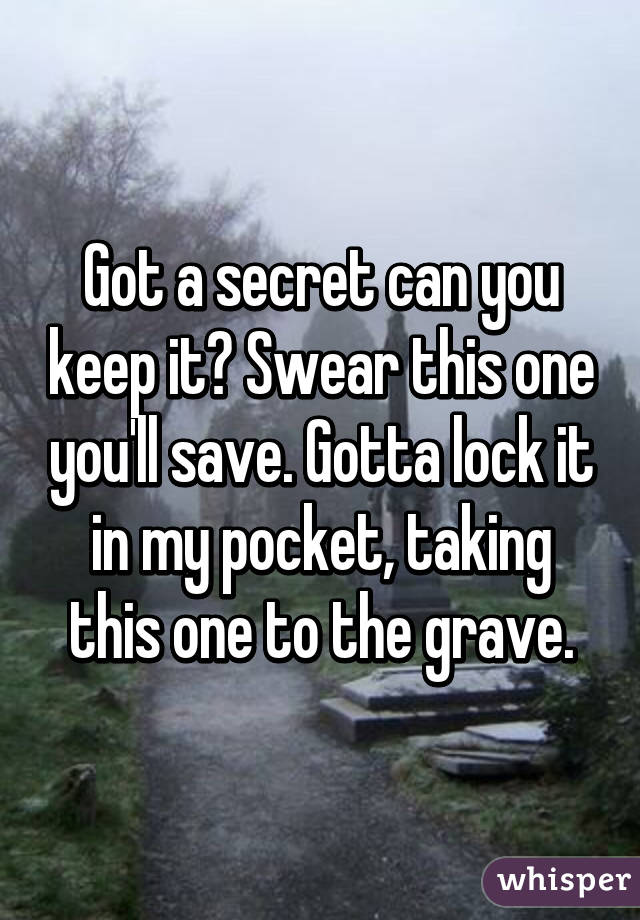 Got a secret can you keep it? Swear this one you'll save. Gotta lock it in my pocket, taking this one to the grave.