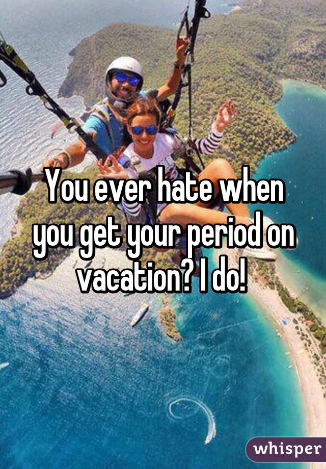 You ever hate when you get your period on vacation? I do! 