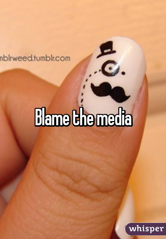 Blame the media