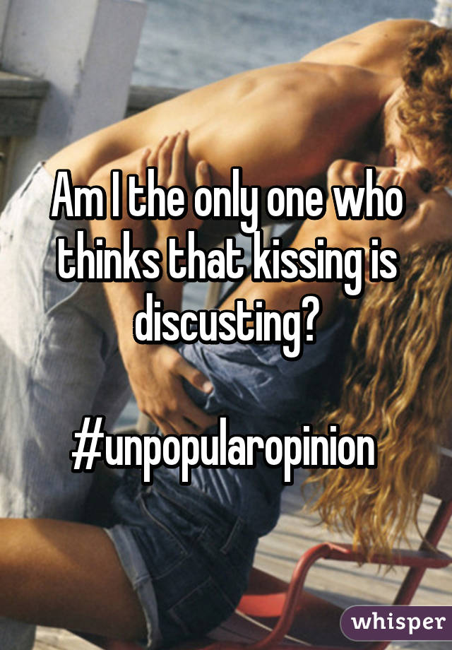 Am I the only one who thinks that kissing is discusting?

#unpopularopinion 