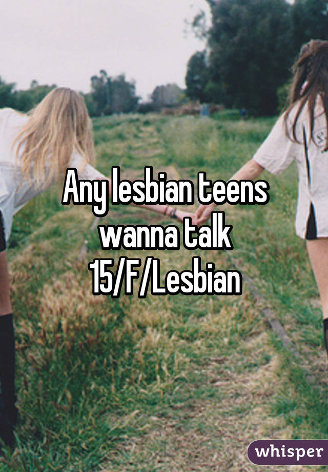 Any lesbian teens wanna talk
15/F/Lesbian