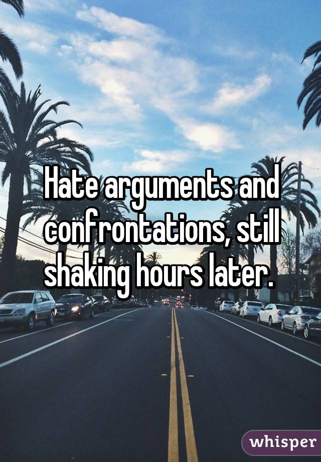 Hate arguments and confrontations, still shaking hours later. 