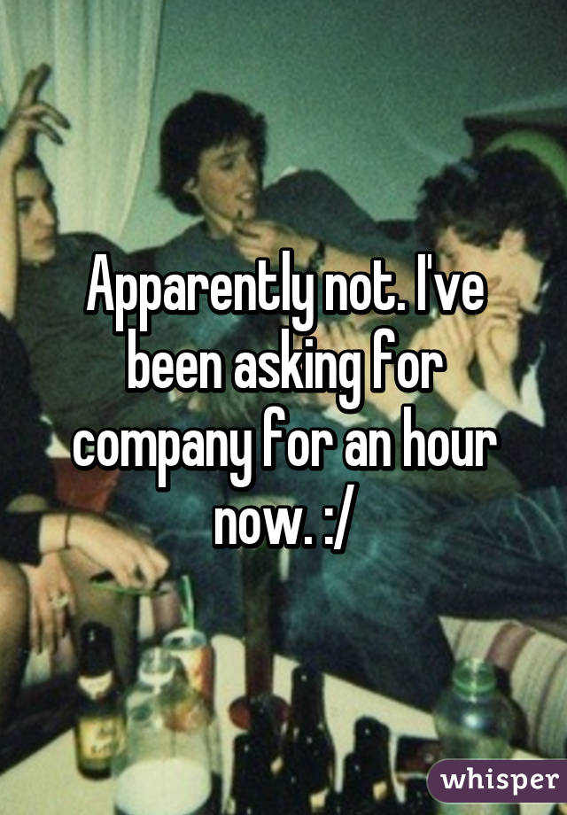 Apparently not. I've been asking for company for an hour now. :/