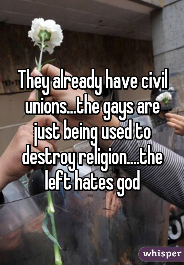They already have civil unions...the gays are just being used to destroy religion....the left hates god