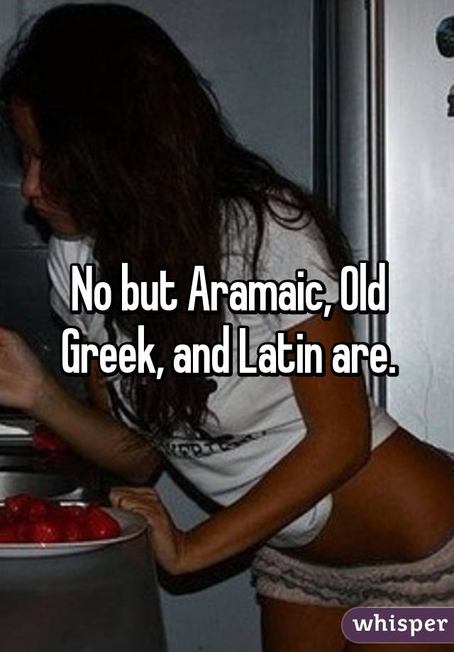 No but Aramaic, Old Greek, and Latin are.