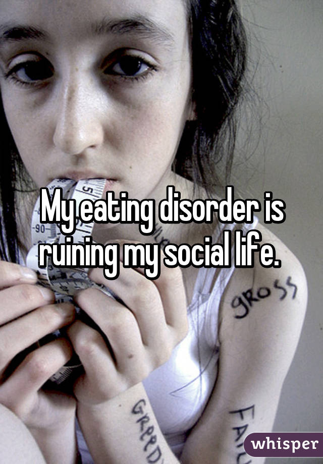 My eating disorder is ruining my social life. 