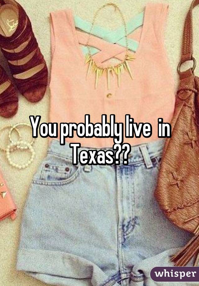 You probably live  in Texas??