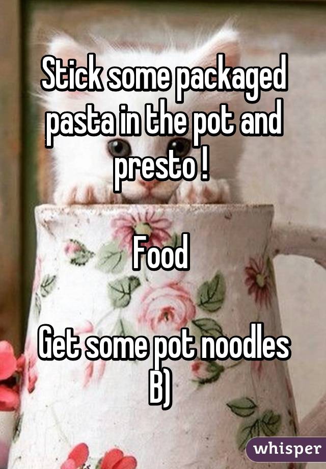 Stick some packaged pasta in the pot and presto ! 

Food 

Get some pot noodles B) 