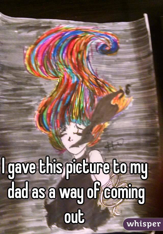 I gave this picture to my dad as a way of coming out 