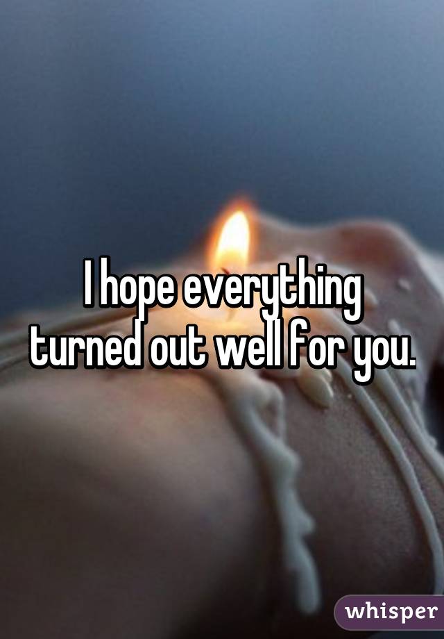 I hope everything turned out well for you.