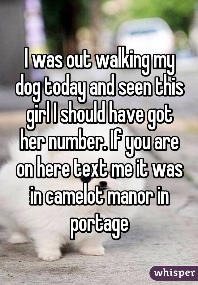 I was out walking my dog today and seen this girl I should have got her number. If you are on here text me it was in camelot manor in portage