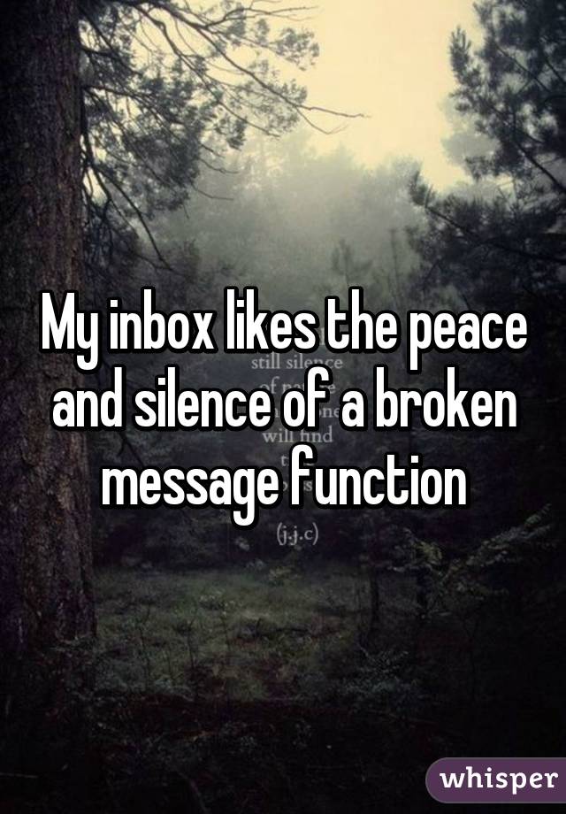 My inbox likes the peace and silence of a broken message function