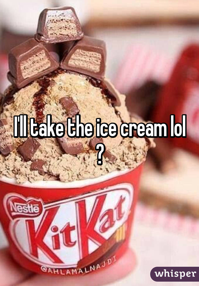 I'll take the ice cream lol 🍦