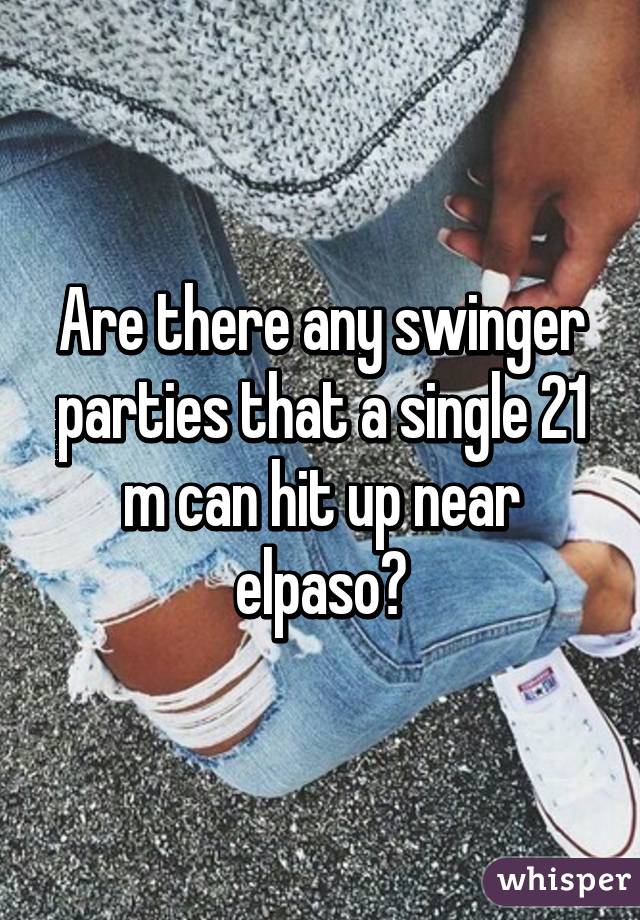 Are there any swinger parties that a single 21 m can hit up near elpaso?