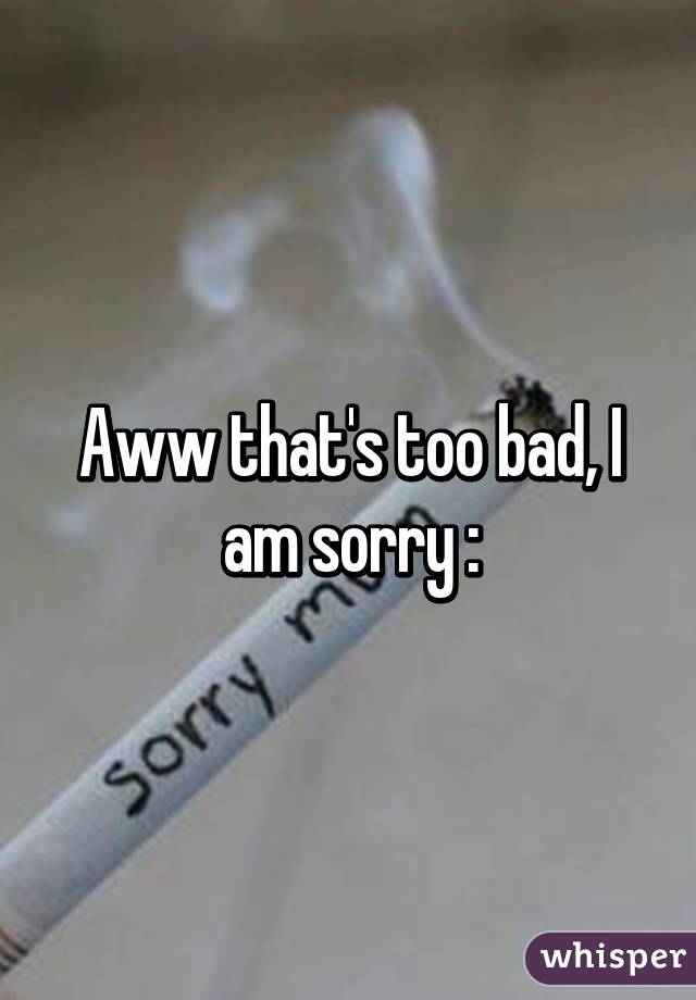 Aww that's too bad, I am sorry :\