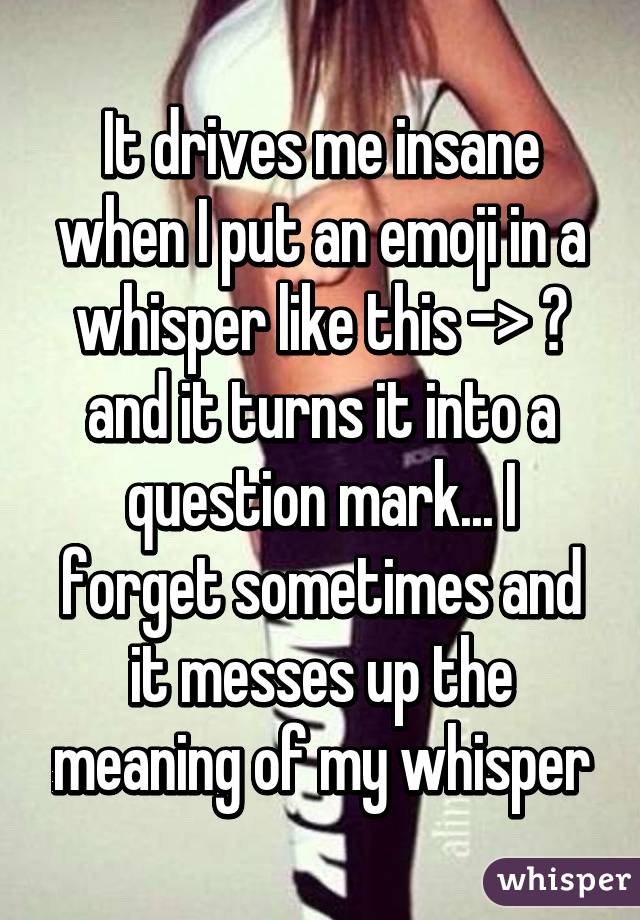 It drives me insane when I put an emoji in a whisper like this -> 😱 and it turns it into a question mark... I forget sometimes and it messes up the meaning of my whisper