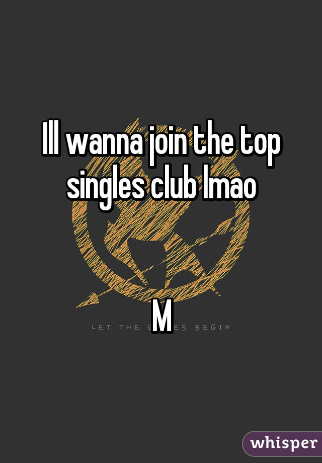 Ill wanna join the top singles club lmao


M