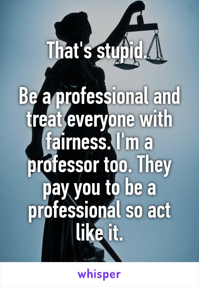 That's stupid. 

Be a professional and treat everyone with fairness. I'm a professor too. They pay you to be a professional so act like it.