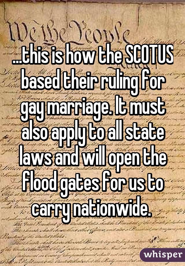 ...this is how the SCOTUS based their ruling for gay marriage. It must also apply to all state laws and will open the flood gates for us to carry nationwide. 