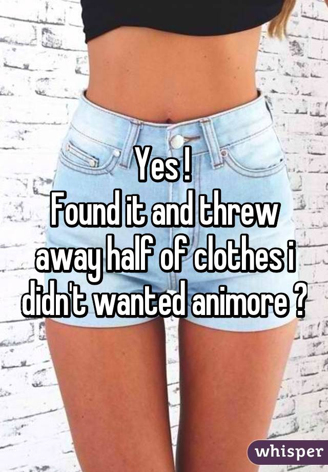 Yes ! 
Found it and threw away half of clothes i didn't wanted animore 👌