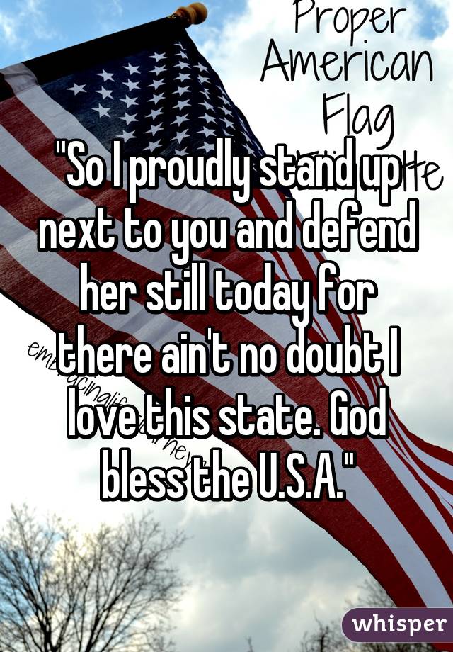 "So I proudly stand up next to you and defend her still today for there ain't no doubt I love this state. God bless the U.S.A."