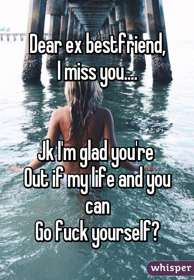 Dear ex bestfriend,
I miss you....


Jk I'm glad you're 
Out if my life and you can
Go fuck yourself👍