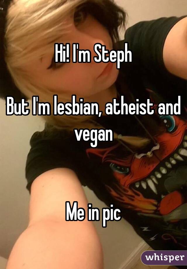 Hi! I'm Steph

But I'm lesbian, atheist and vegan


Me in pic