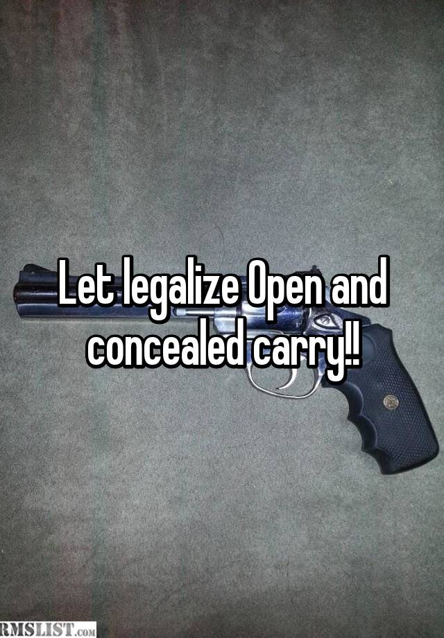 Let legalize Open and concealed carry!!