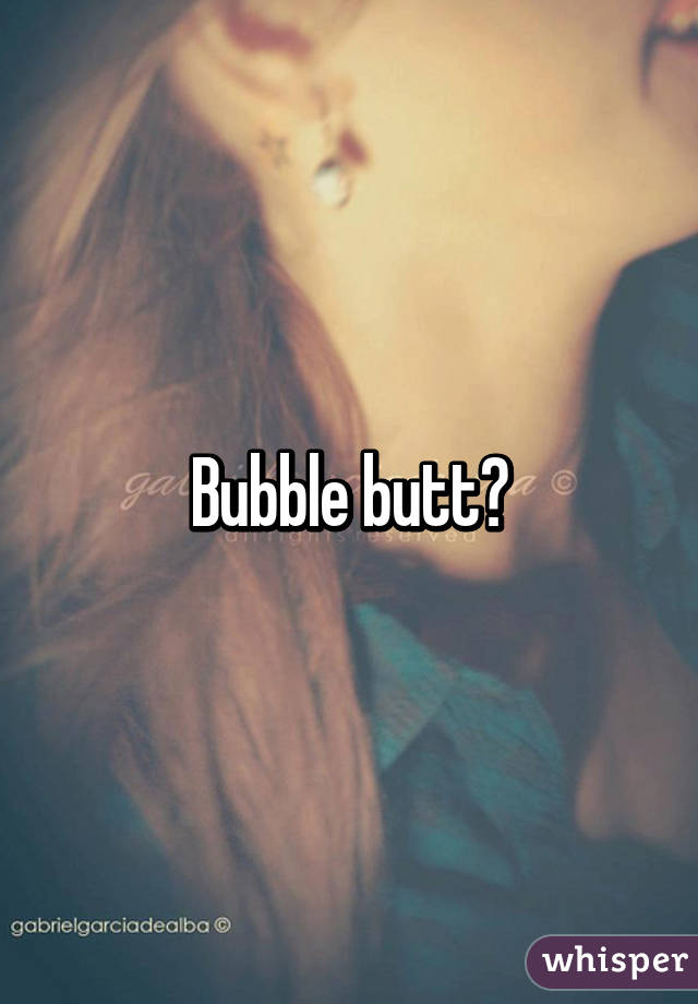 Bubble butt?