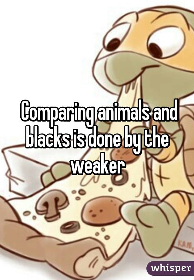  Comparing animals and blacks is done by the weaker