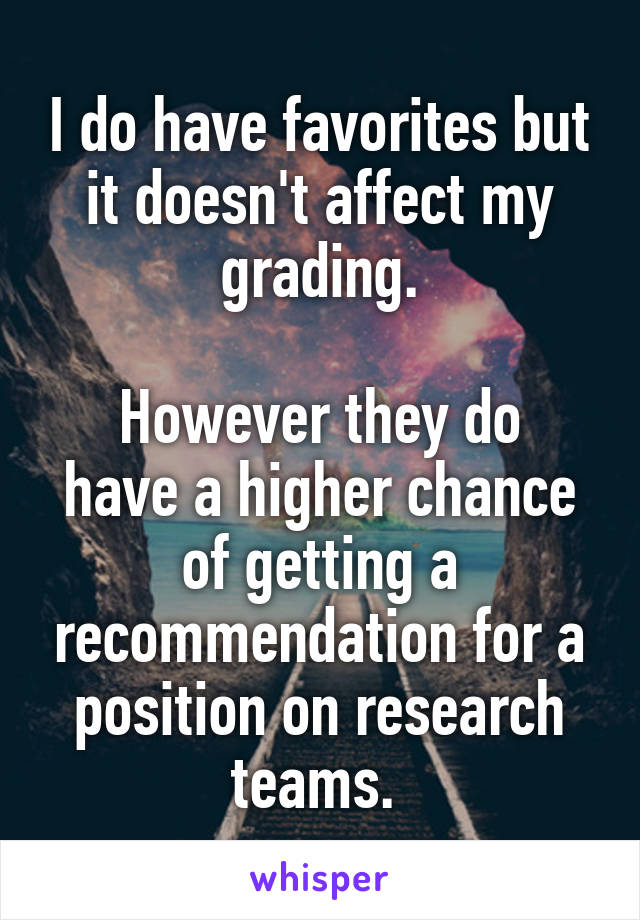I do have favorites but it doesn't affect my grading.

However they do have a higher chance of getting a recommendation for a position on research teams. 