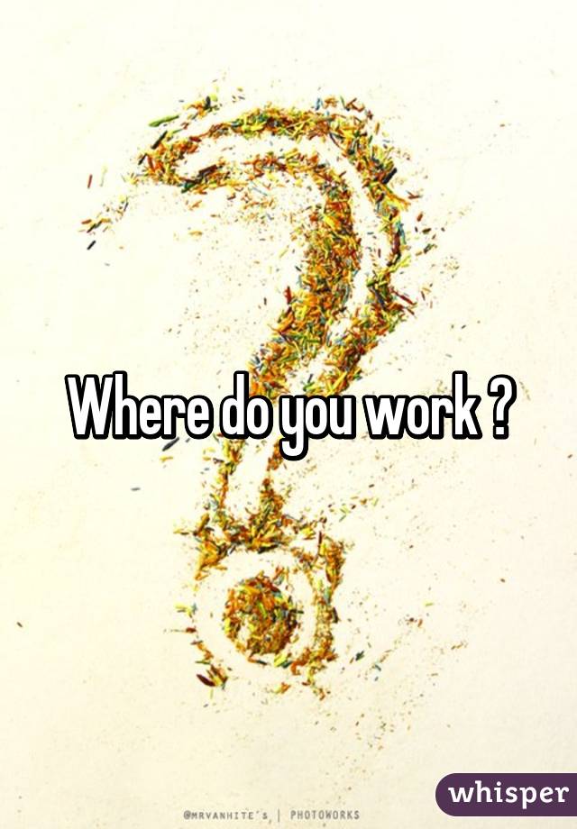 Where do you work ?