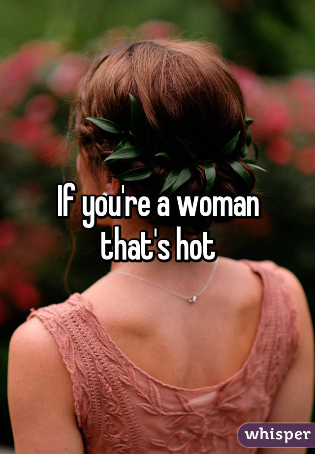 If you're a woman that's hot