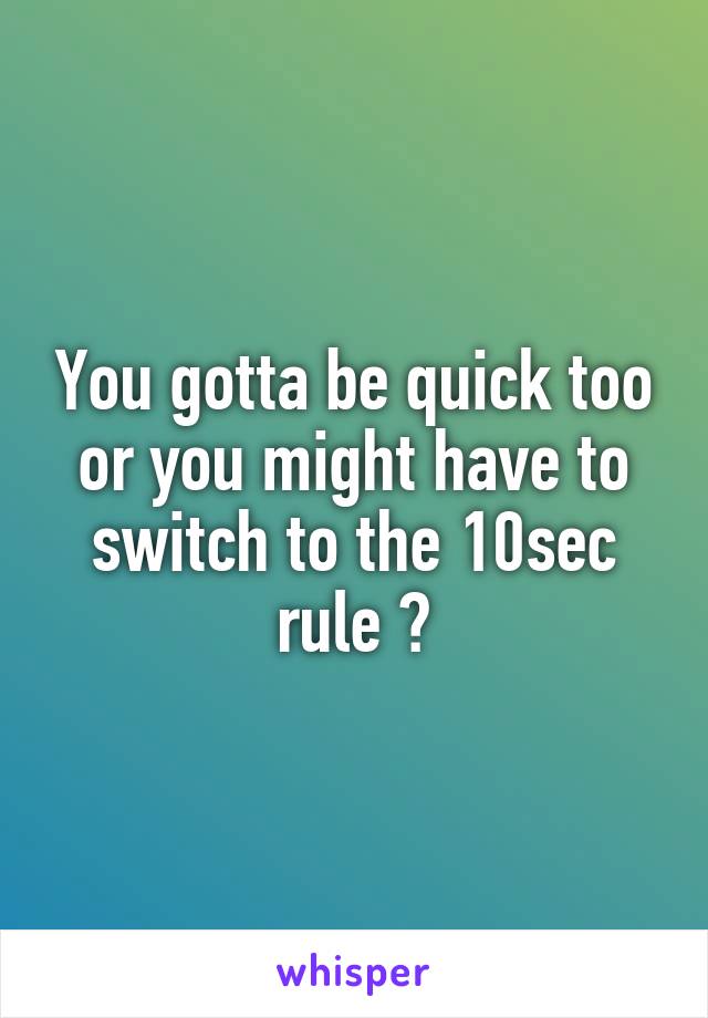 You gotta be quick too or you might have to switch to the 10sec rule 😎