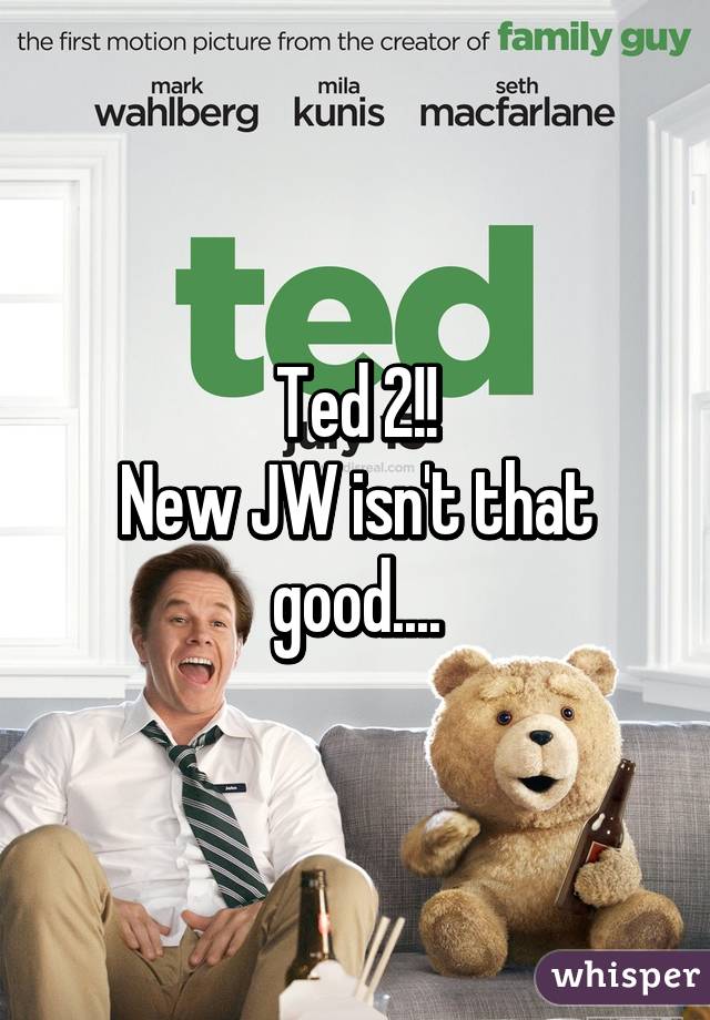 Ted 2!!
New JW isn't that good....