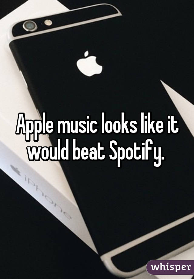 Apple music looks like it would beat Spotify. 