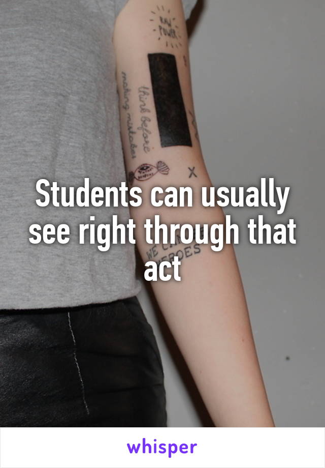 Students can usually see right through that act